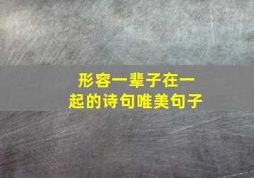 形容一辈子在一起的诗句唯美句子