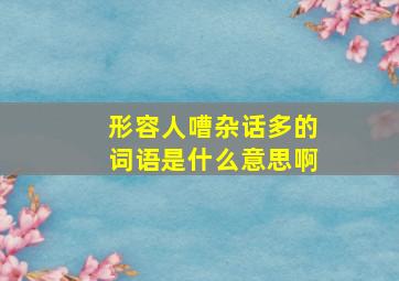 形容人嘈杂话多的词语是什么意思啊