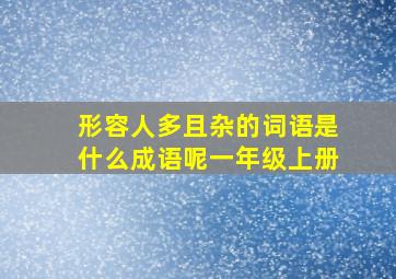 形容人多且杂的词语是什么成语呢一年级上册