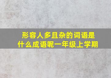 形容人多且杂的词语是什么成语呢一年级上学期