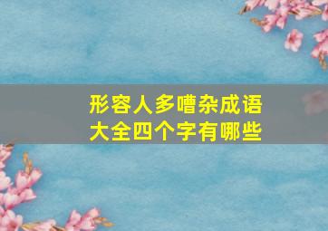 形容人多嘈杂成语大全四个字有哪些