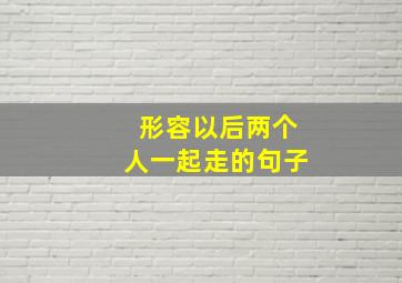 形容以后两个人一起走的句子