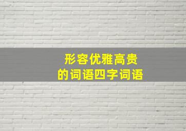 形容优雅高贵的词语四字词语