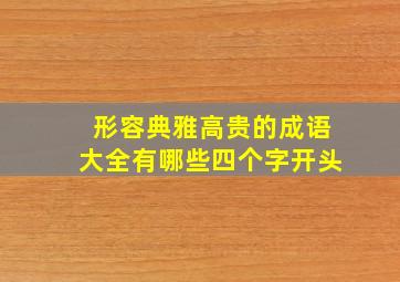 形容典雅高贵的成语大全有哪些四个字开头