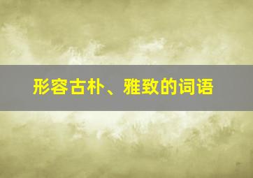 形容古朴、雅致的词语