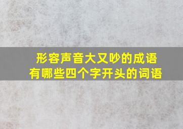 形容声音大又吵的成语有哪些四个字开头的词语