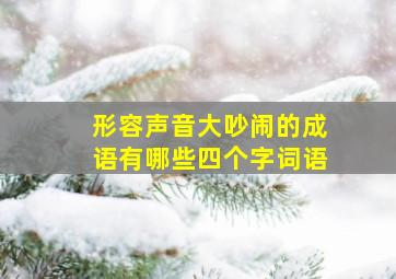 形容声音大吵闹的成语有哪些四个字词语