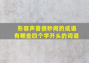 形容声音很吵闹的成语有哪些四个字开头的词语