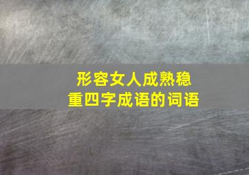 形容女人成熟稳重四字成语的词语