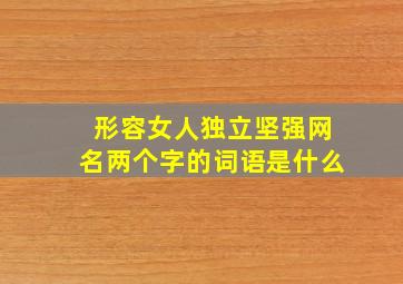 形容女人独立坚强网名两个字的词语是什么