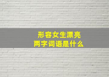 形容女生漂亮两字词语是什么