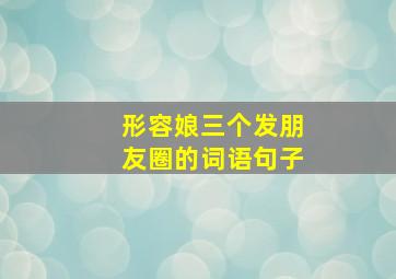 形容娘三个发朋友圈的词语句子