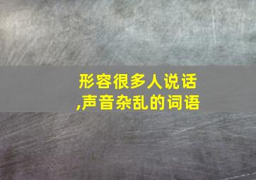 形容很多人说话,声音杂乱的词语