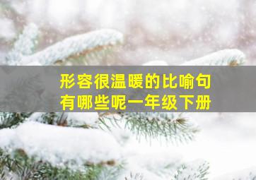 形容很温暖的比喻句有哪些呢一年级下册