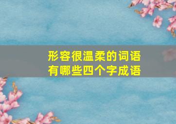 形容很温柔的词语有哪些四个字成语