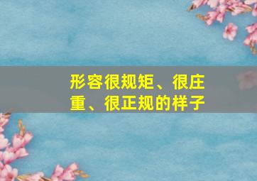 形容很规矩、很庄重、很正规的样子