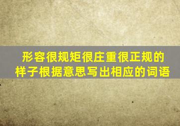 形容很规矩很庄重很正规的样子根据意思写出相应的词语