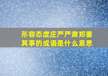 形容态度庄严严肃郑重其事的成语是什么意思