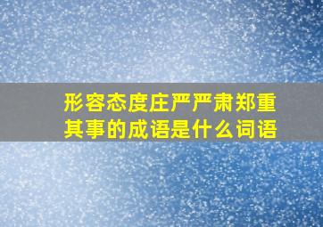 形容态度庄严严肃郑重其事的成语是什么词语