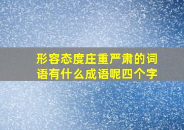 形容态度庄重严肃的词语有什么成语呢四个字