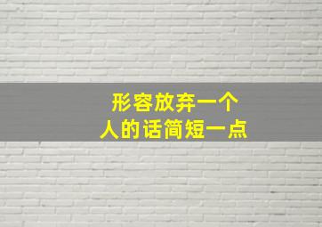 形容放弃一个人的话简短一点