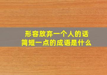 形容放弃一个人的话简短一点的成语是什么