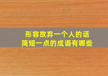 形容放弃一个人的话简短一点的成语有哪些