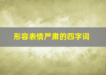 形容表情严肃的四字词