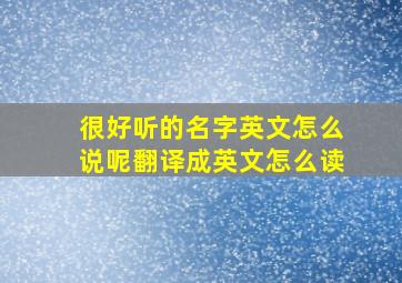 很好听的名字英文怎么说呢翻译成英文怎么读