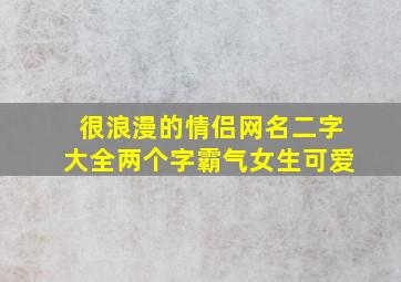 很浪漫的情侣网名二字大全两个字霸气女生可爱