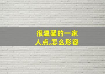 很温馨的一家人点,怎么形容