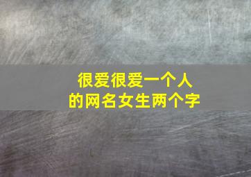 很爱很爱一个人的网名女生两个字