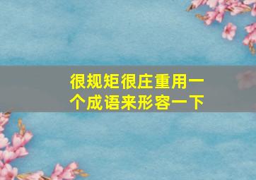 很规矩很庄重用一个成语来形容一下