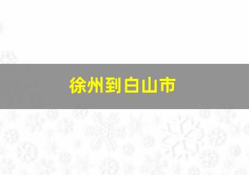 徐州到白山市