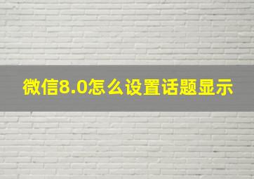 微信8.0怎么设置话题显示