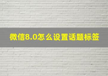 微信8.0怎么设置话题标签