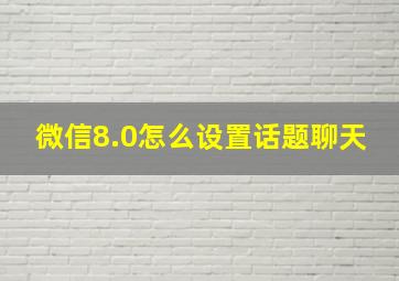 微信8.0怎么设置话题聊天