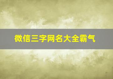 微信三字网名大全霸气