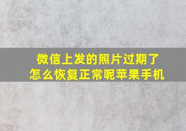 微信上发的照片过期了怎么恢复正常呢苹果手机