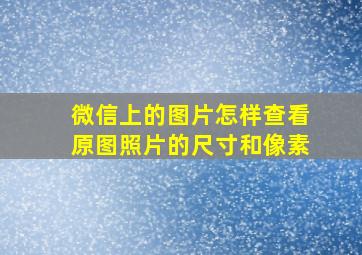 微信上的图片怎样查看原图照片的尺寸和像素