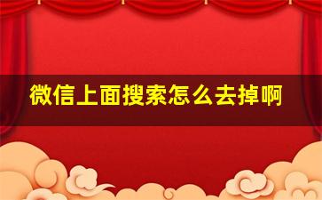 微信上面搜索怎么去掉啊