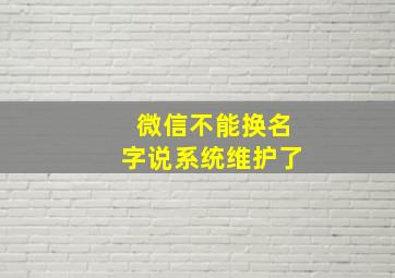 微信不能换名字说系统维护了