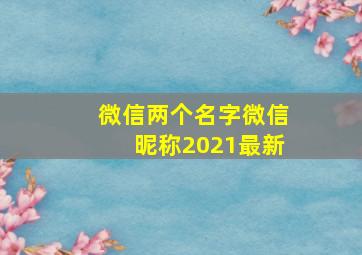 微信两个名字微信昵称2021最新