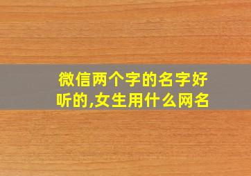 微信两个字的名字好听的,女生用什么网名