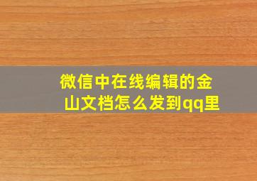 微信中在线编辑的金山文档怎么发到qq里