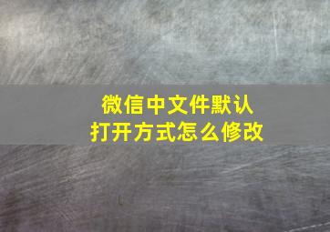 微信中文件默认打开方式怎么修改