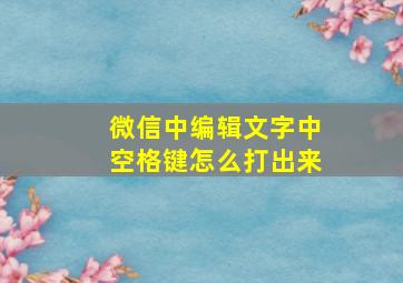 微信中编辑文字中空格键怎么打出来