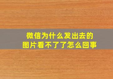 微信为什么发出去的图片看不了了怎么回事