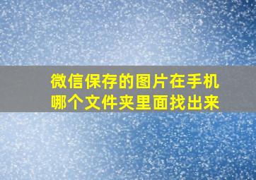 微信保存的图片在手机哪个文件夹里面找出来