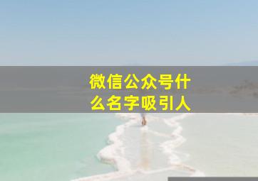 微信公众号什么名字吸引人